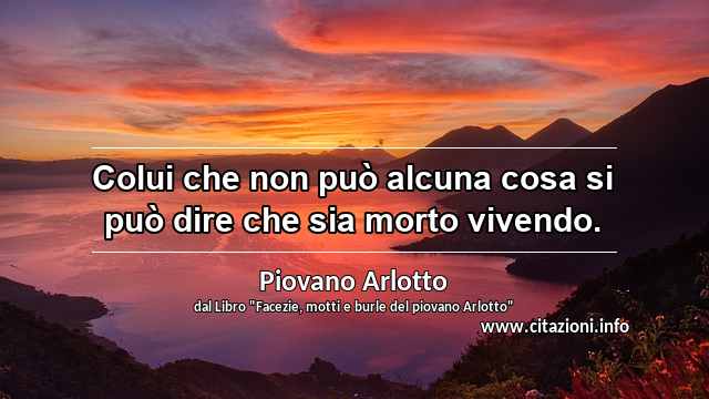 “Colui che non può alcuna cosa si può dire che sia morto vivendo.”