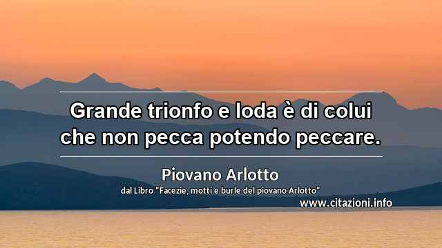 “Grande trionfo e loda è di colui che non pecca potendo peccare.”