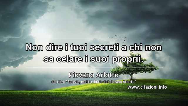 “Non dire i tuoi secreti a chi non sa celare i suoi proprii.”