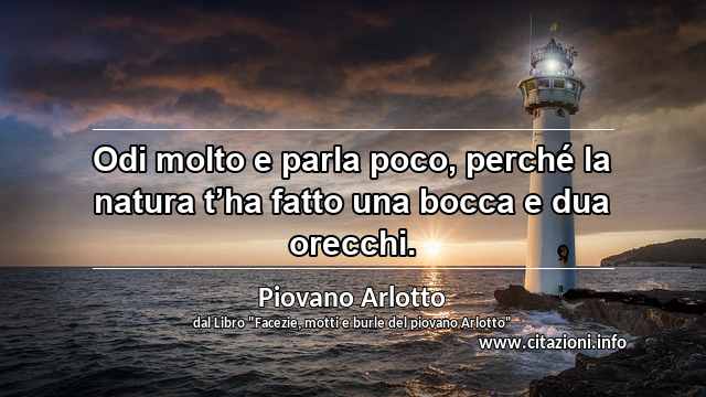 “Odi molto e parla poco, perché la natura t’ha fatto una bocca e dua orecchi.”