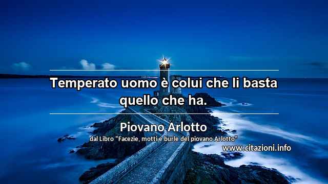 “Temperato uomo è colui che li basta quello che ha.”