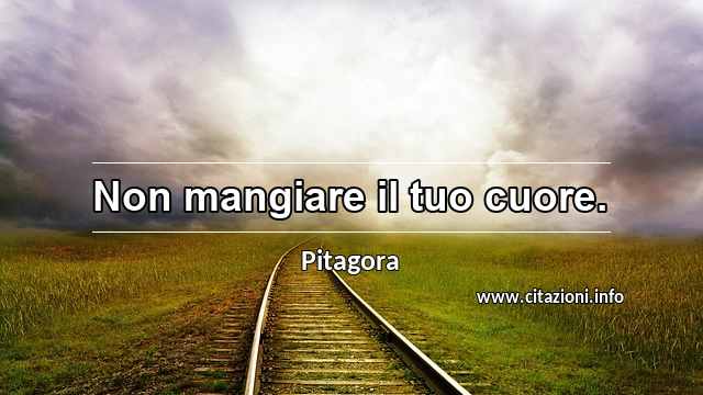 “Non mangiare il tuo cuore.”