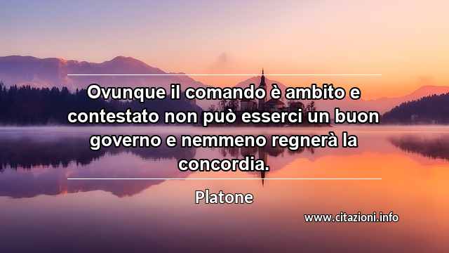 “Ovunque il comando è ambito e contestato non può esserci un buon governo e nemmeno regnerà la concordia.”