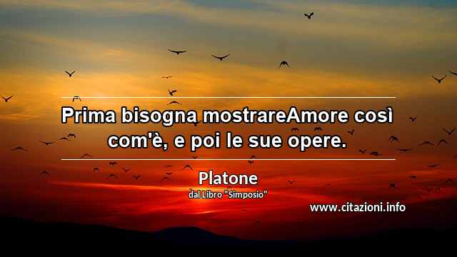 “Prima bisogna mostrareAmore così com'è, e poi le sue opere.”