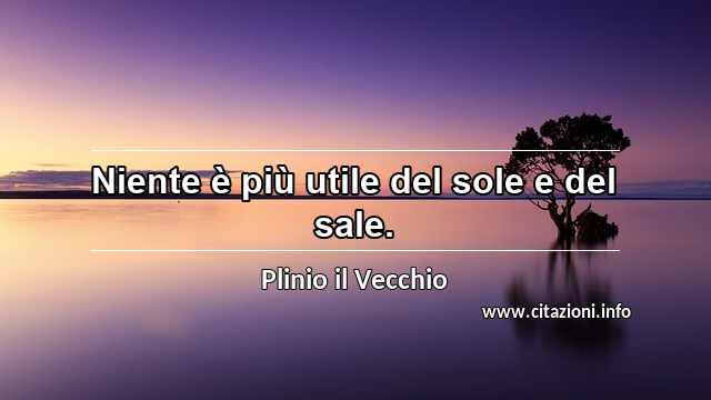“Niente è più utile del sole e del sale.”