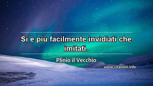 “Si è più facilmente invidiati che imitati.”