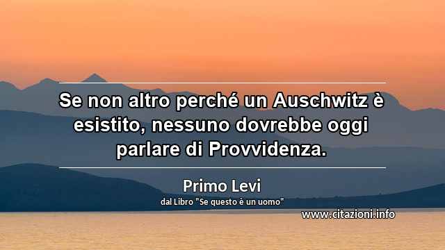 “Se non altro perché un Auschwitz è esistito, nessuno dovrebbe oggi parlare di Provvidenza.”