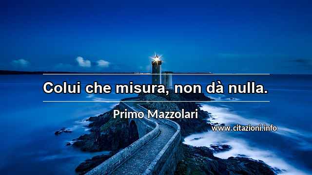 “Colui che misura, non dà nulla.”