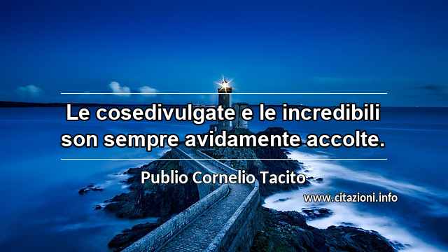 “Le cosedivulgate e le incredibili son sempre avidamente accolte.”