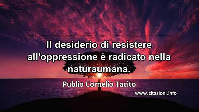 “Il desiderio di resistere all'oppressione è radicato nella naturaumana.”