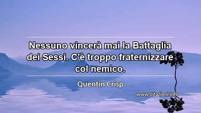 “Nessuno vincerà mai la Battaglia dei Sessi. C'è troppo fraternizzare col nemico.”