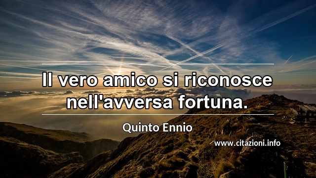“Il vero amico si riconosce nell'avversa fortuna.”