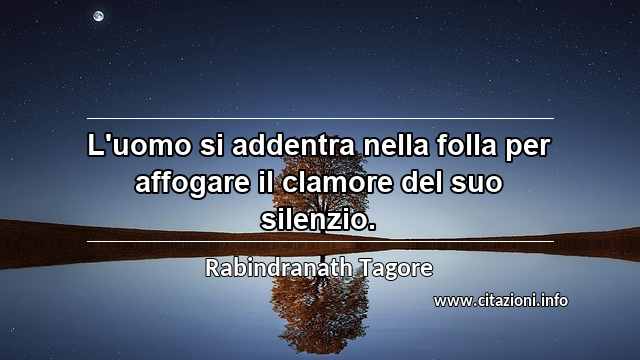 “L'uomo si addentra nella folla per affogare il clamore del suo silenzio.”