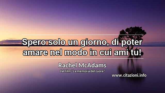 “Spero solo un giorno, di poter amare nel modo in cui ami tu!”