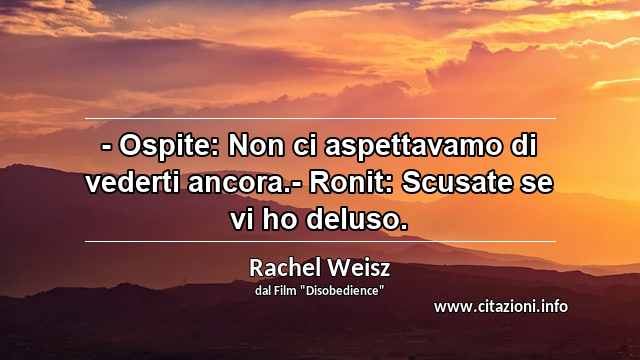 “- Ospite: Non ci aspettavamo di vederti ancora.- Ronit: Scusate se vi ho deluso.”