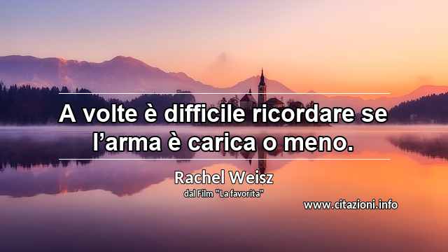 “A volte è difficile ricordare se l’arma è carica o meno.”