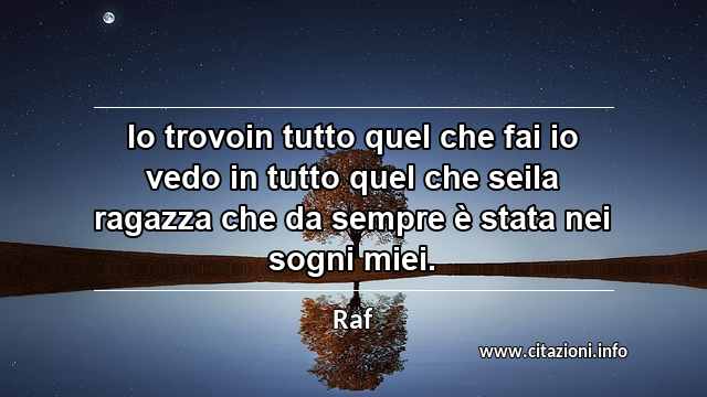 “Io trovoin tutto quel che fai io vedo in tutto quel che seila ragazza che da sempre è stata nei sogni miei.”