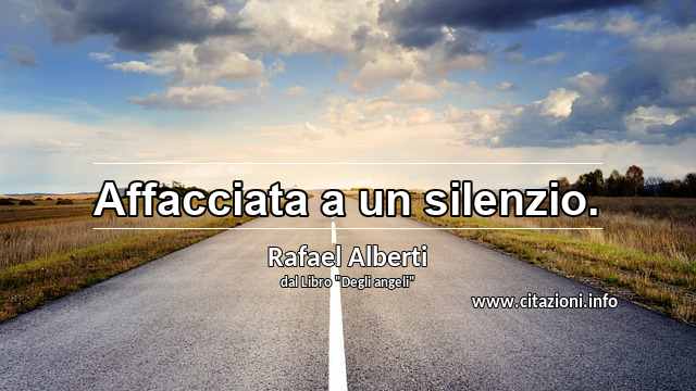 “Affacciata a un silenzio.”