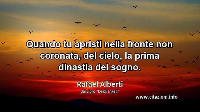 “Quando tu apristi nella fronte non coronata, del cielo, la prima dinastia del sogno. ”