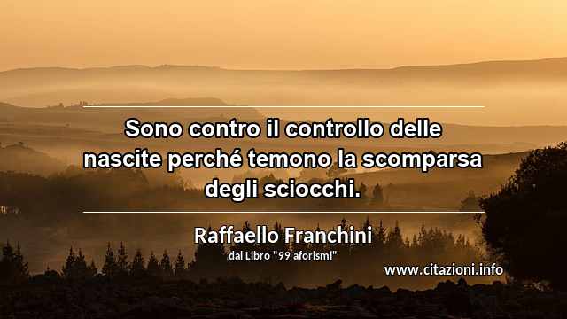 “Sono contro il controllo delle nascite perché temono la scomparsa degli sciocchi.”