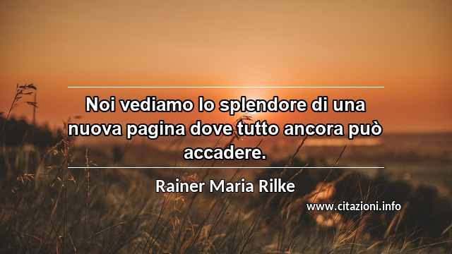 “Noi vediamo lo splendore di una nuova pagina dove tutto ancora può accadere.”