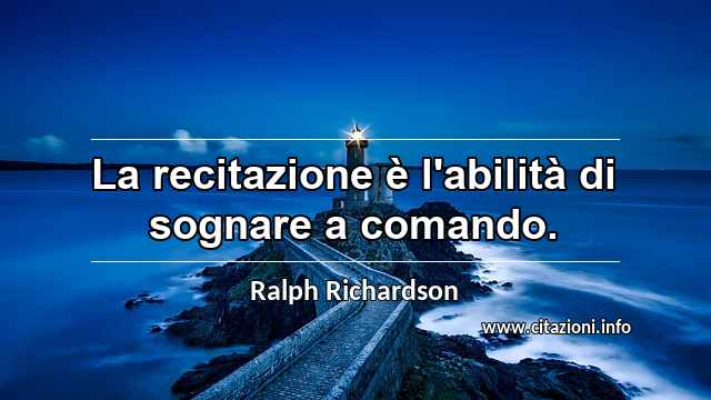 “La recitazione è l'abilità di sognare a comando.”