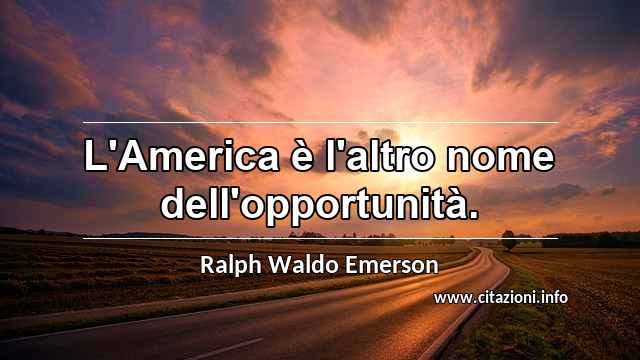 “L'America è l'altro nome dell'opportunità.”