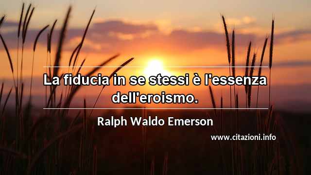 “La fiducia in se stessi è l'essenza dell'eroismo.”