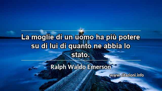 “La moglie di un uomo ha più potere su di lui di quanto ne abbia lo stato.”