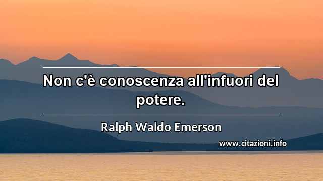 “Non c'è conoscenza all'infuori del potere.”
