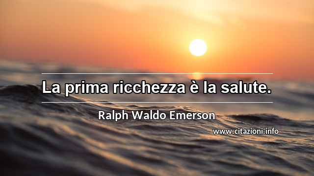 “La prima ricchezza è la salute.”