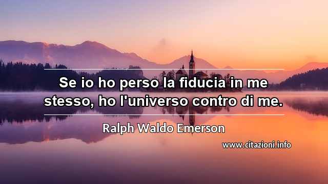 “Se io ho perso la fiducia in me stesso, ho l'universo contro di me.”