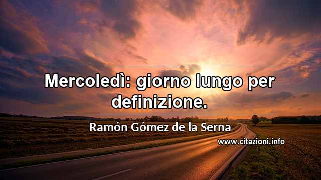 “Mercoledì: giorno lungo per definizione.”