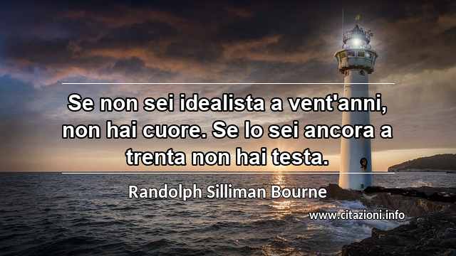 “Se non sei idealista a vent'anni, non hai cuore. Se lo sei ancora a trenta non hai testa.”