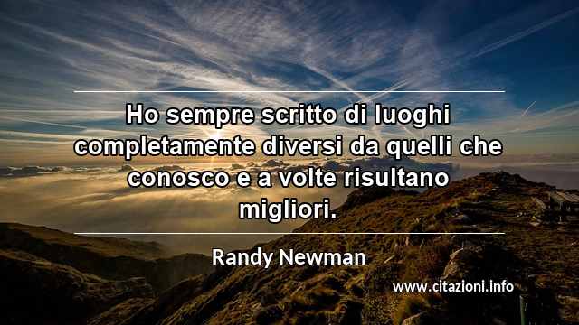 “Ho sempre scritto di luoghi completamente diversi da quelli che conosco e a volte risultano migliori.”