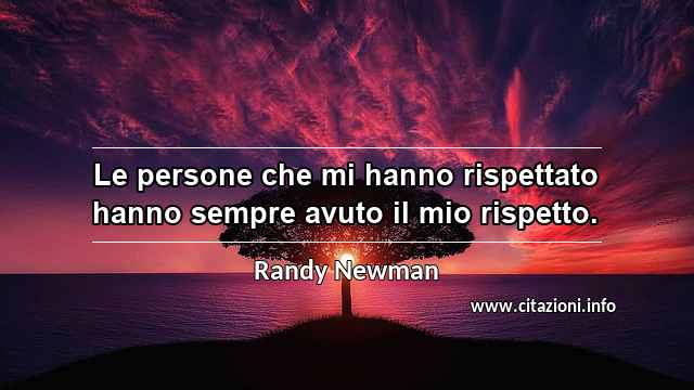 “Le persone che mi hanno rispettato hanno sempre avuto il mio rispetto.”