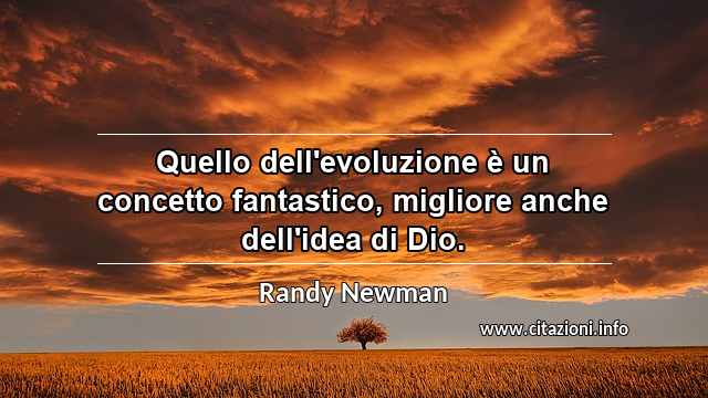 “Quello dell'evoluzione è un concetto fantastico, migliore anche dell'idea di Dio.”