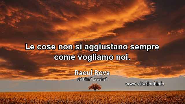 “Le cose non si aggiustano sempre come vogliamo noi.”