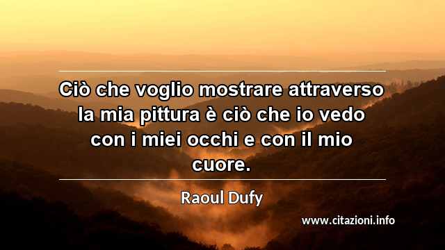“Ciò che voglio mostrare attraverso la mia pittura è ciò che io vedo con i miei occhi e con il mio cuore.”