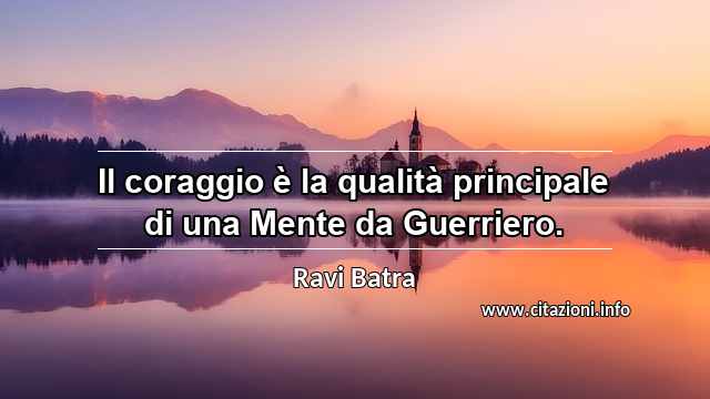 “Il coraggio è la qualità principale di una Mente da Guerriero.”