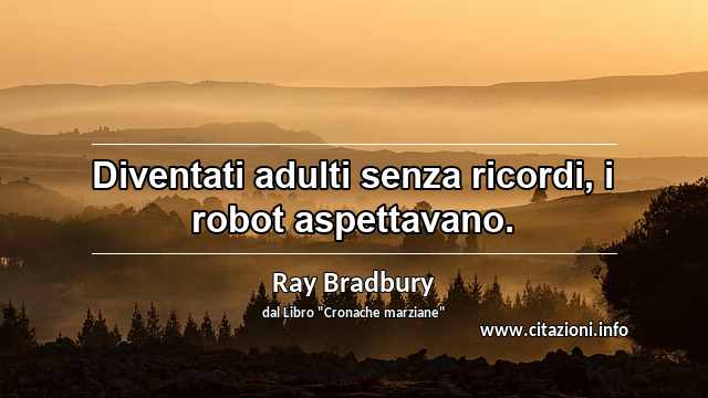 “Diventati adulti senza ricordi, i robot aspettavano.”