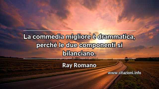 “La commedia migliore è drammatica, perché le due componenti si bilanciano.”