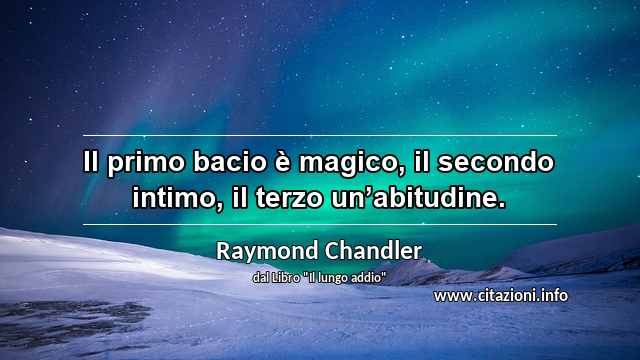 “Il primo bacio è magico, il secondo intimo, il terzo unʼabitudine.”