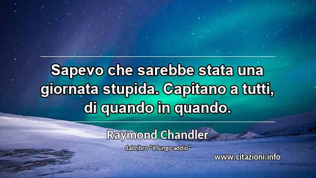 “Sapevo che sarebbe stata una giornata stupida. Capitano a tutti, di quando in quando.”