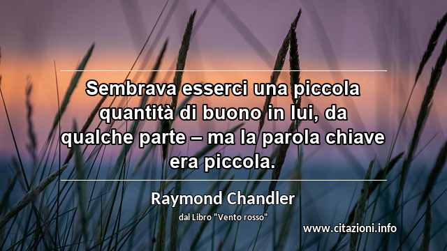 “Sembrava esserci una piccola quantità di buono in lui, da qualche parte – ma la parola chiave era piccola.”