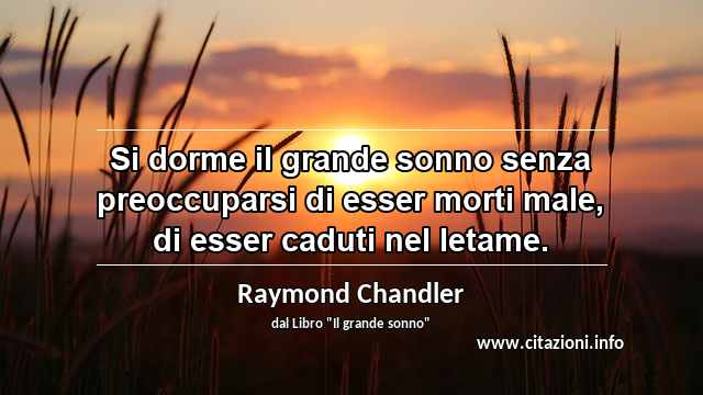 “Si dorme il grande sonno senza preoccuparsi di esser morti male, di esser caduti nel letame.”