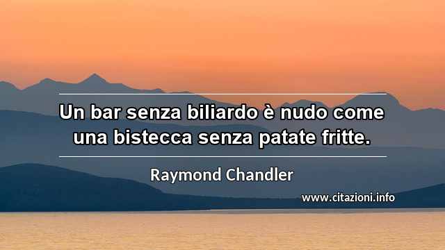 “Un bar senza biliardo è nudo come una bistecca senza patate fritte.”