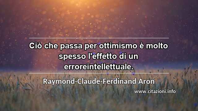 “Ciò che passa per ottimismo è molto spesso l'effetto di un erroreintellettuale.”