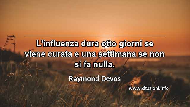 “L'influenza dura otto giorni se viene curata e una settimana se non si fa nulla.”