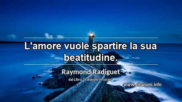 “L'amore vuole spartire la sua beatitudine.”